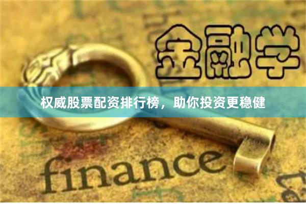 权威股票配资排行榜，助你投资更稳健