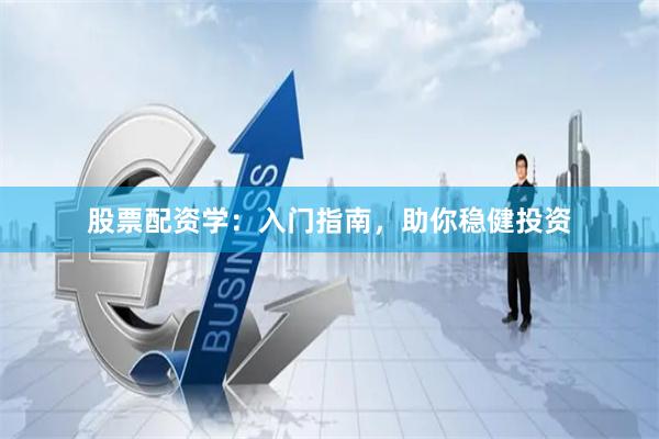 股票配资学：入门指南，助你稳健投资