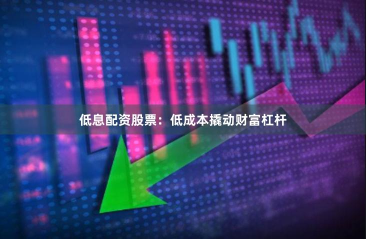 低息配资股票：低成本撬动财富杠杆