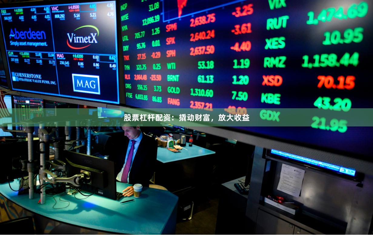 股票杠杆配资：撬动财富，放大收益