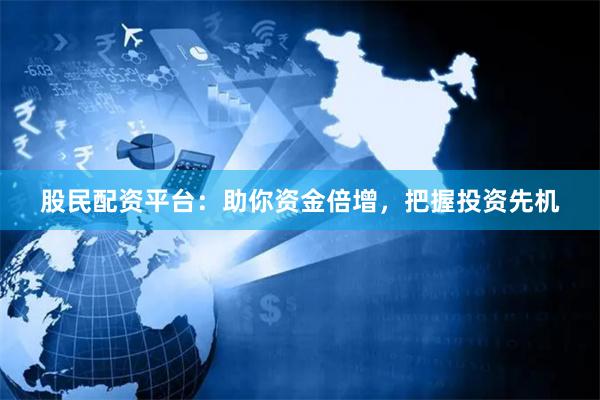股民配资平台：助你资金倍增，把握投资先机