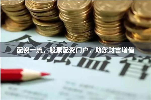 配资一流，股票配资门户，助您财富增值