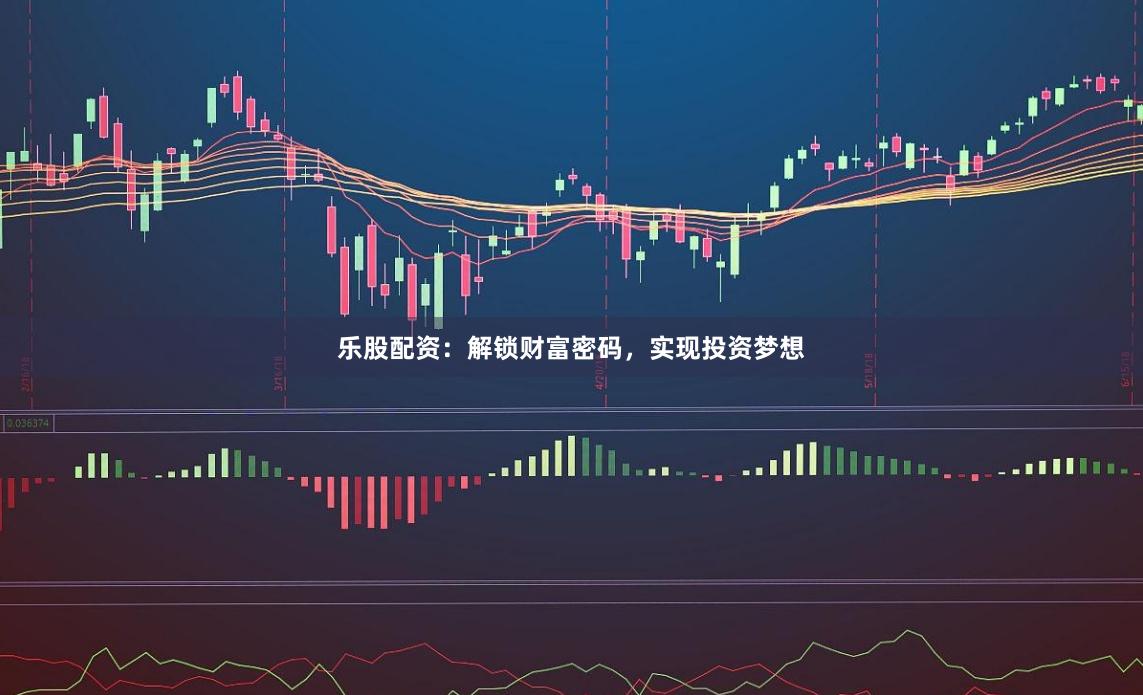 乐股配资：解锁财富密码，实现投资梦想