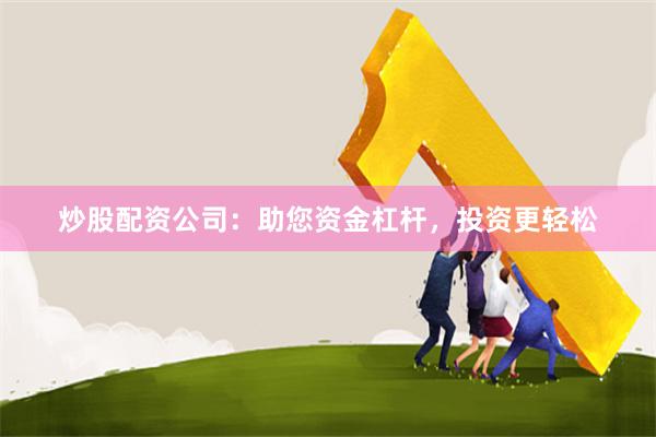 炒股配资公司：助您资金杠杆，投资更轻松