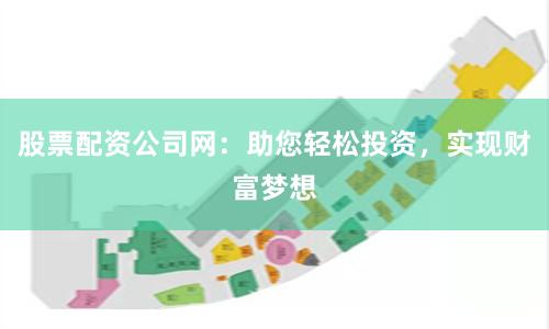 股票配资公司网：助您轻松投资，实现财富梦想