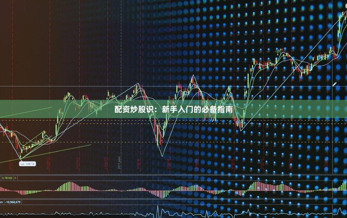 配资炒股识：新手入门的必备指南