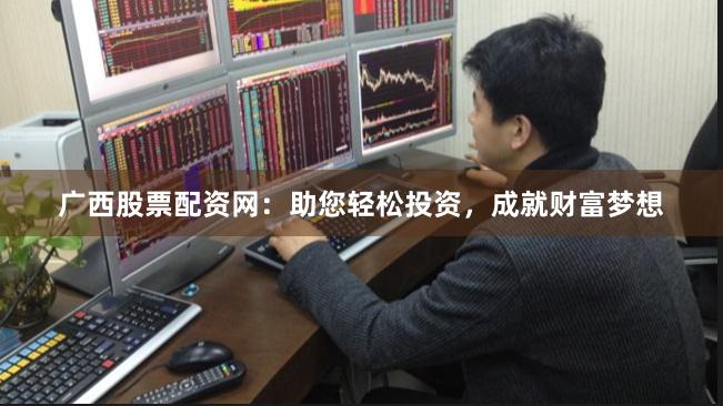 广西股票配资网：助您轻松投资，成就财富梦想