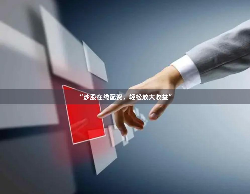 “炒股在线配资，轻松放大收益”