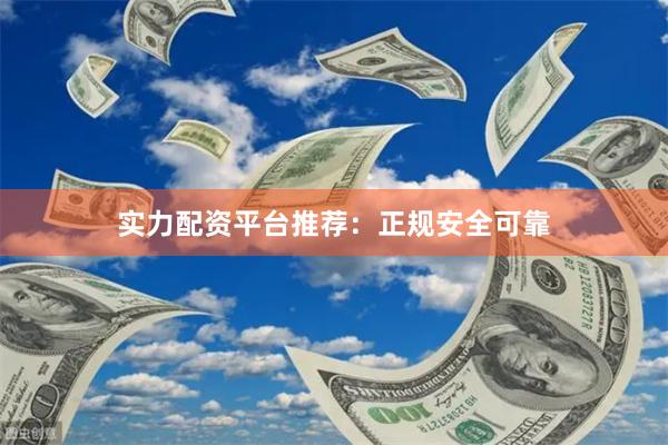 实力配资平台推荐：正规安全可靠
